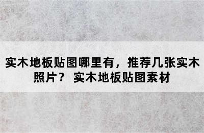 实木地板贴图哪里有，推荐几张实木照片？ 实木地板贴图素材